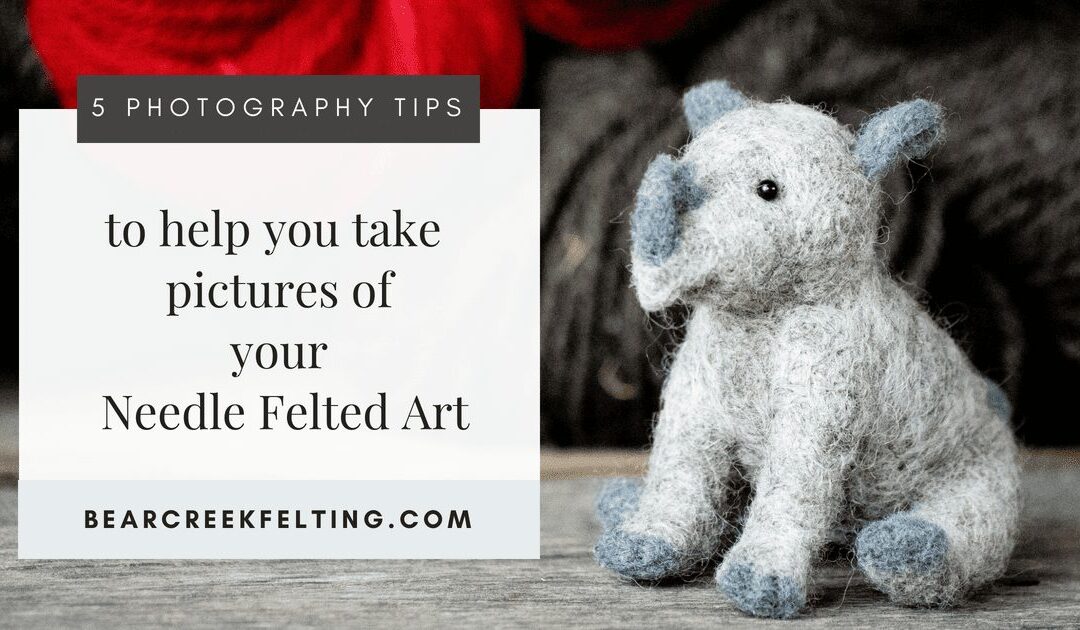 5 Photography Tips to help you take better Pictures of your Needle Felted Art