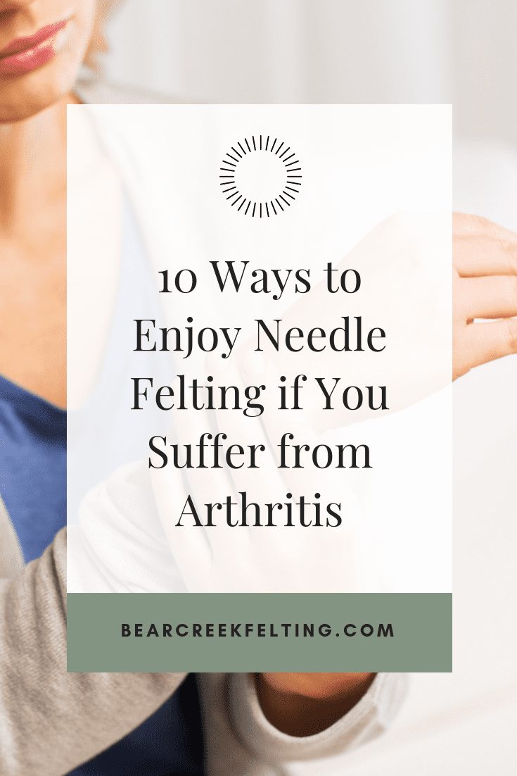 10 Ways to Enjoy Needle Felting if You Suffer from Arthritis