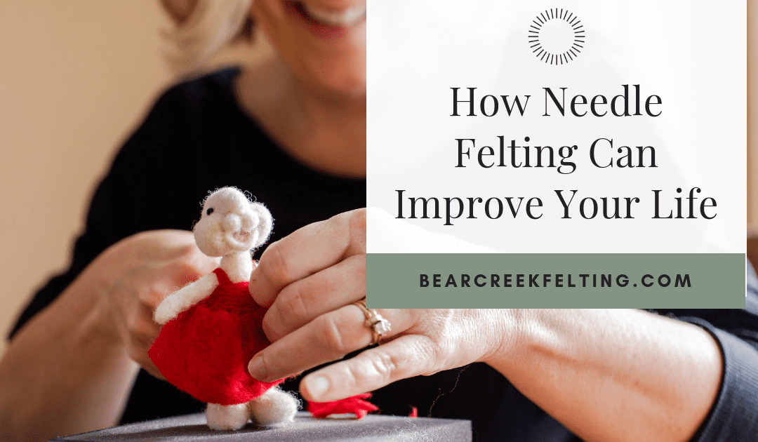 How Needle Felting Can Improve Your Life