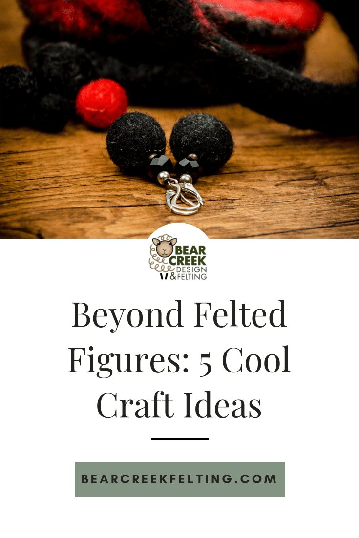 Beyond Felted Figures: 5 Cool Craft Ideas