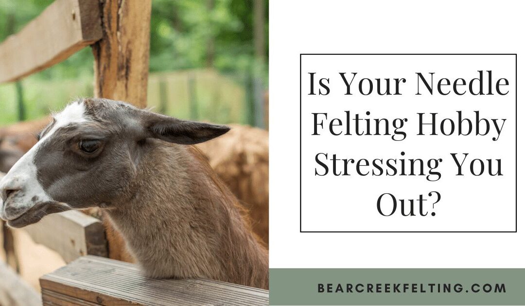Is Your Needle Felting Hobby Stressing You Out?