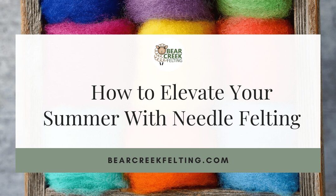 How to Elevate Your Summer With Needle Felting