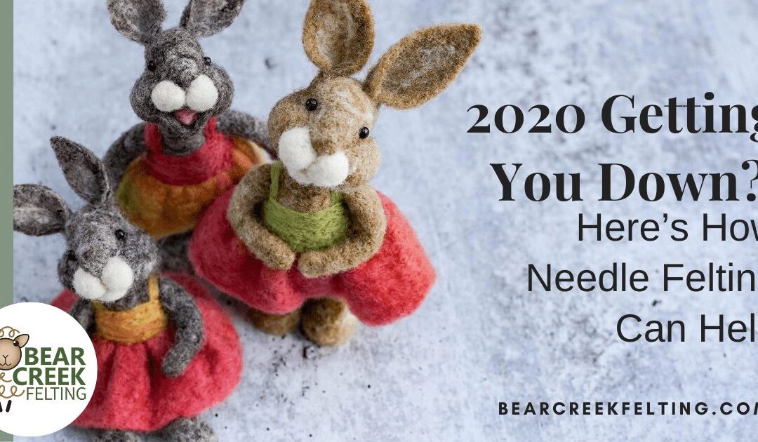 2020 Getting You Down? Here’s How Needle Felting Can Help