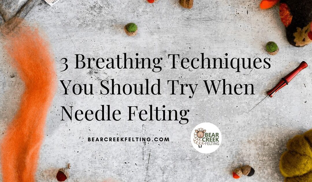 3 Breathing Techniques You Should Try When Needle Felting