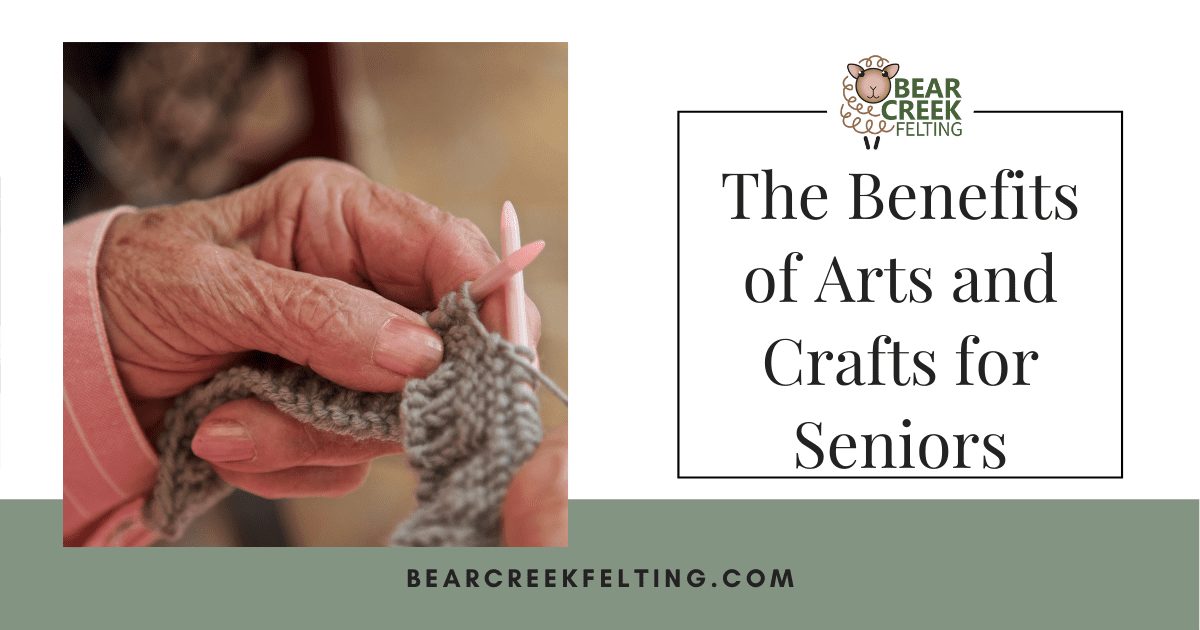 The Benefits of Arts and Crafts for Seniors - Bear Creek Felting