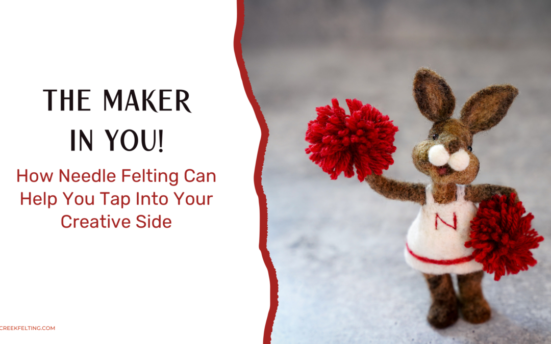 The Maker in You: How Needle Felting Can Help You Tap Into Your Creative Side