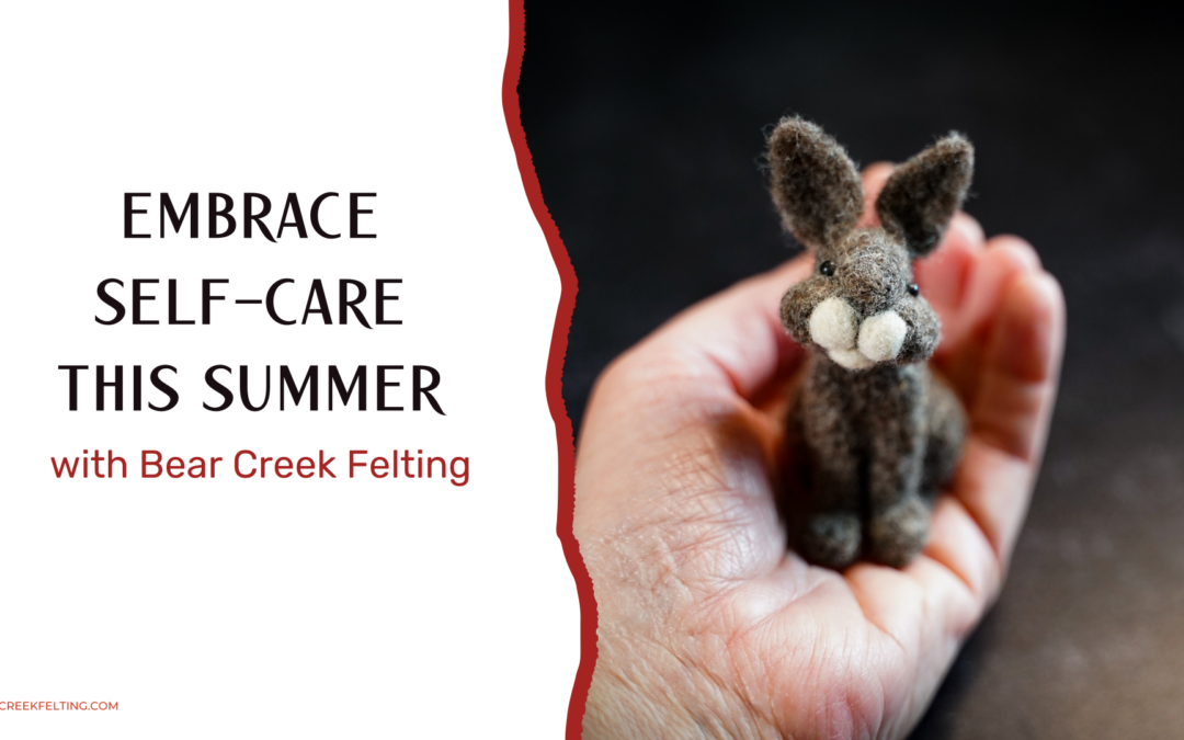 Embrace Self-Care this Summer with Bear Creek Felting