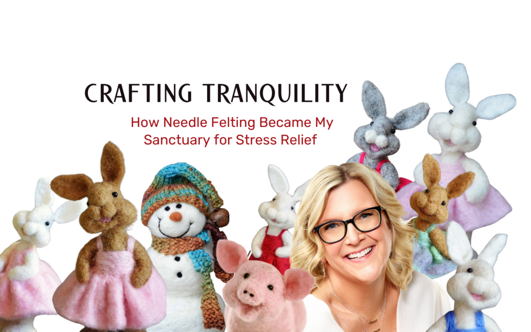 Crafting Tranquility: How Needle Felting Became My Sanctuary for Stress Relief
