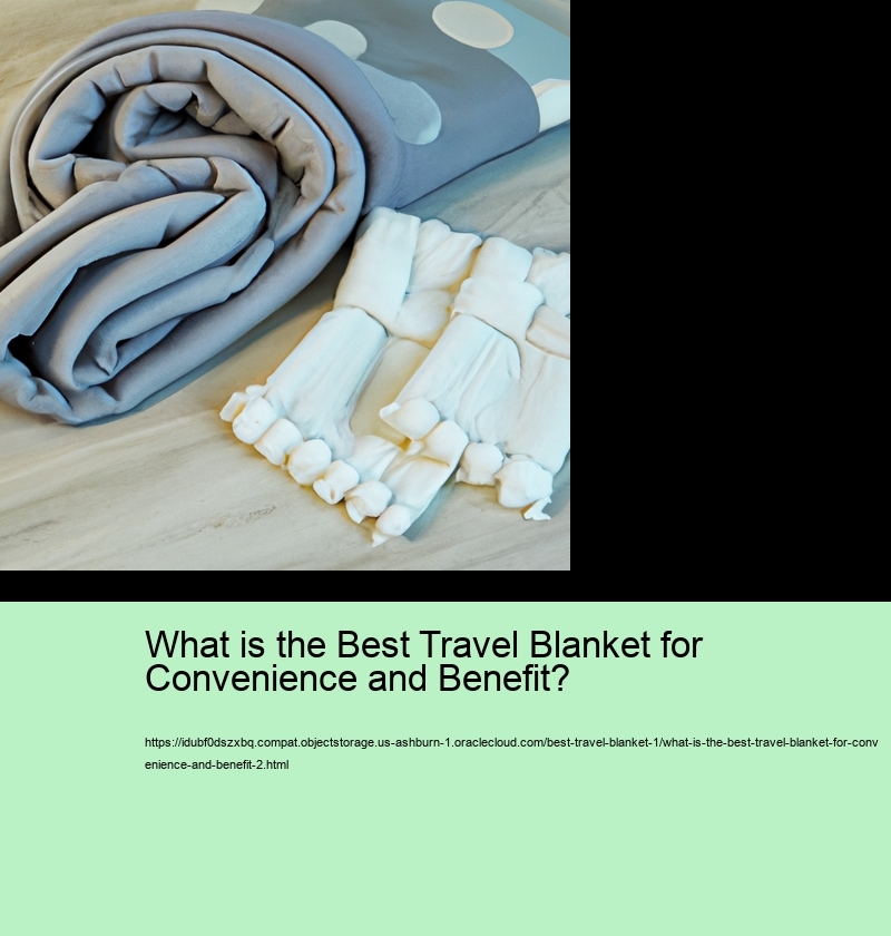 What is the Best Travel Blanket for Convenience and Benefit?