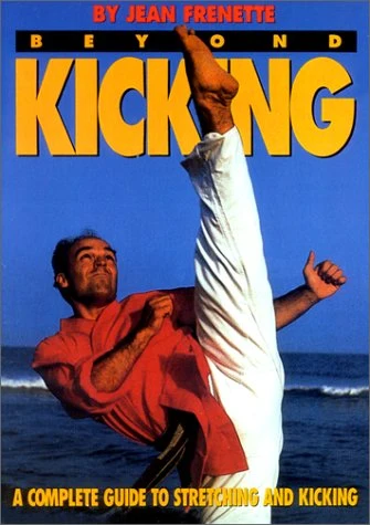 Beyond Kicking: A complete Guide to Stretching and Kicking By Jean Frenette