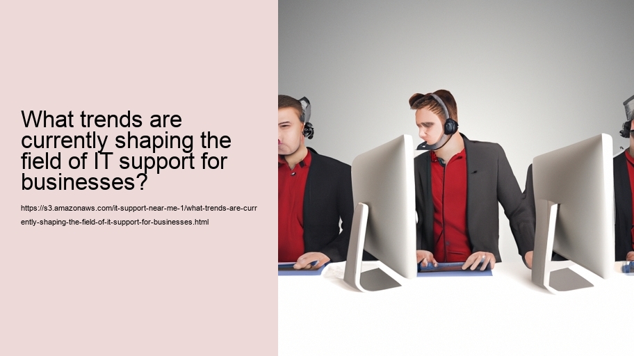 What trends are currently shaping the field of IT support for businesses?