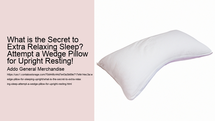 What is the Secret to Extra Relaxing Sleep? Attempt a Wedge Pillow for Upright Resting!