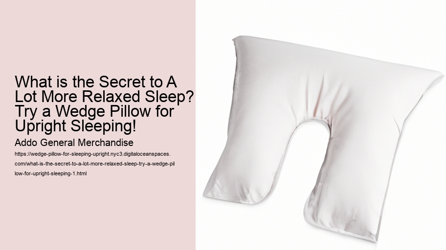What is the Secret to A Lot More Relaxed Sleep? Try a Wedge Pillow for Upright Sleeping!