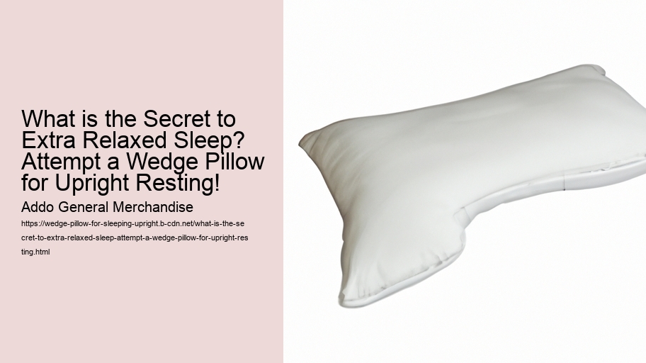 What is the Secret to Extra Relaxed Sleep? Attempt a Wedge Pillow for Upright Resting!