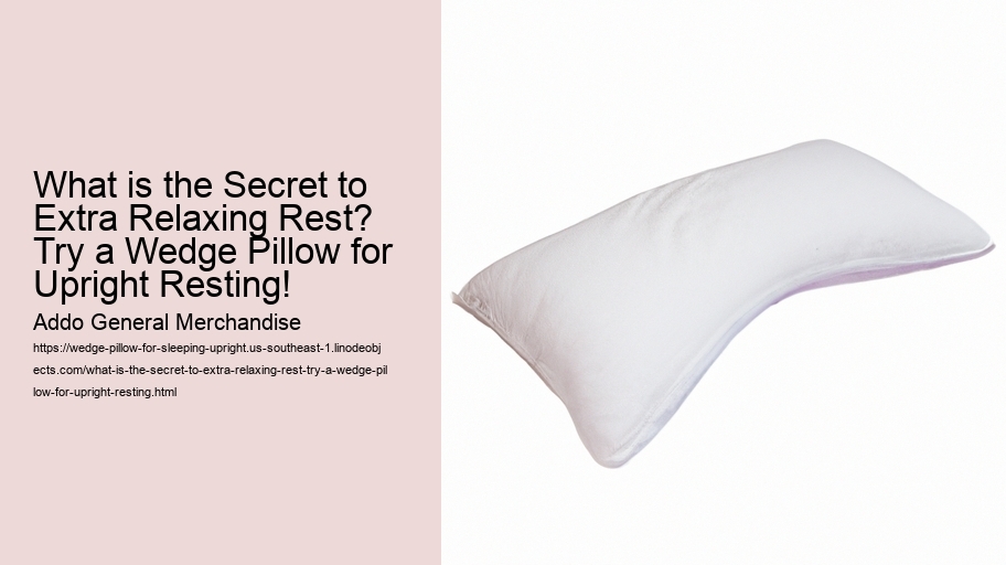 What is the Secret to Extra Relaxing Rest? Try a Wedge Pillow for Upright Resting!
