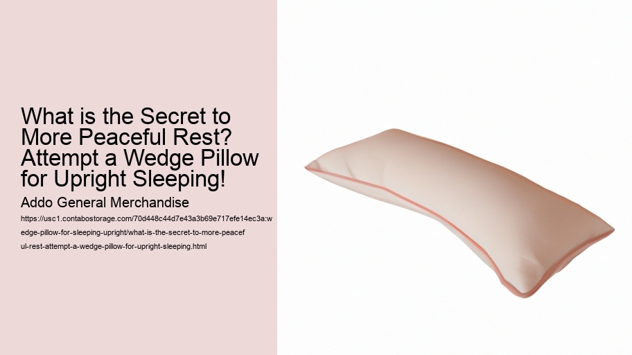 What is the Secret to More Peaceful Rest? Attempt a Wedge Pillow for Upright Sleeping!