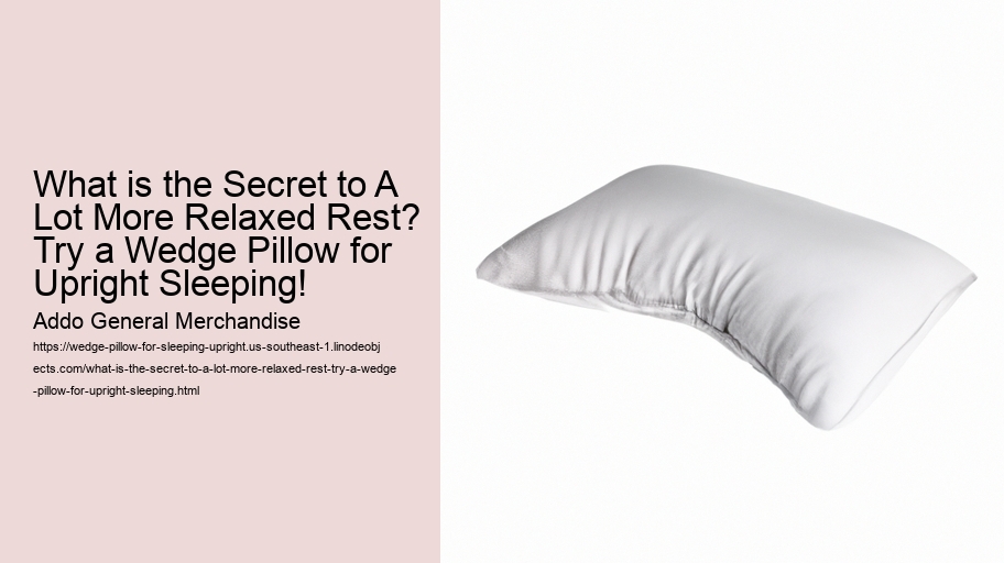 What is the Secret to A Lot More Relaxed Rest? Try a Wedge Pillow for Upright Sleeping!