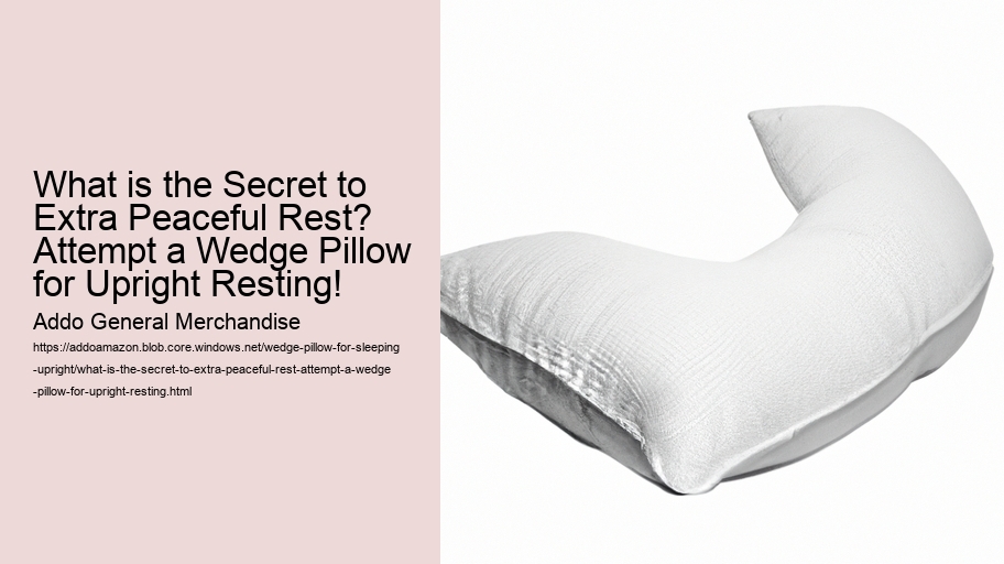 What is the Secret to Extra Peaceful Rest? Attempt a Wedge Pillow for Upright Resting!