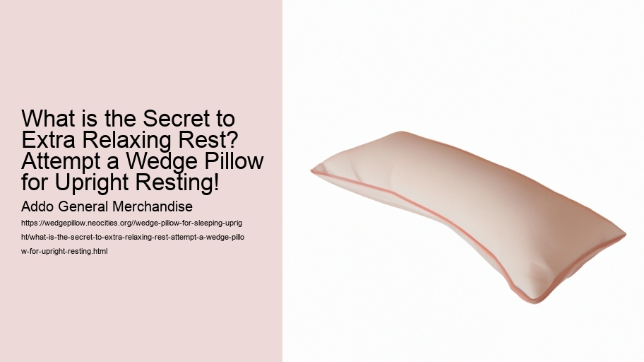 What is the Secret to Extra Relaxing Rest? Attempt a Wedge Pillow for Upright Resting!