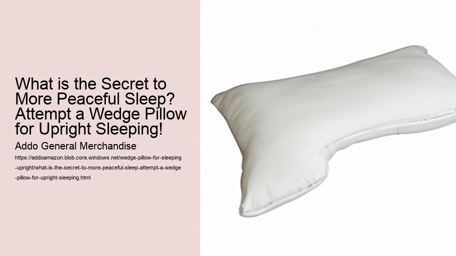 What is the Secret to More Peaceful Sleep? Attempt a Wedge Pillow for Upright Sleeping!