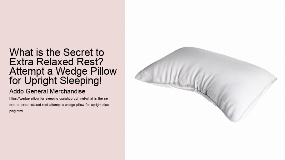 What is the Secret to Extra Relaxed Rest? Attempt a Wedge Pillow for Upright Sleeping!