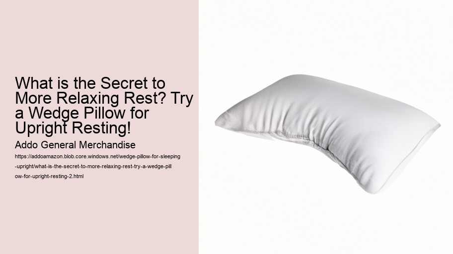What is the Secret to More Relaxing Rest? Try a Wedge Pillow for Upright Resting!