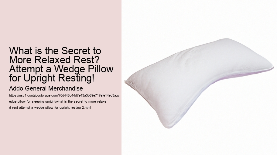 What is the Secret to More Relaxed Rest? Attempt a Wedge Pillow for Upright Resting!